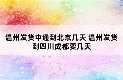 温州发货中通到北京几天 温州发货到四川成都要几天